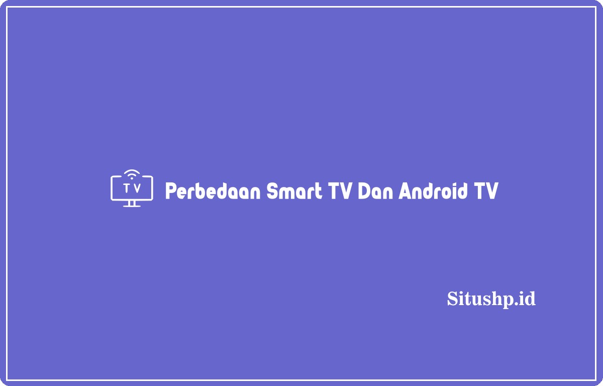 perbedaan Smart TV dan Android TV