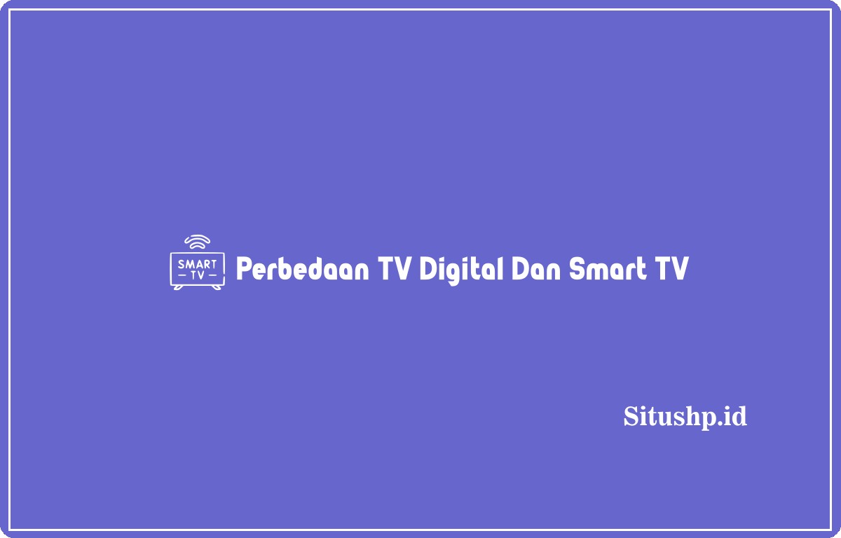 Perbedaan TV Digital Dan Smart TV