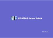 6 HP OPPO 1 Jutaan Terbaik Dengan Keunggulan Berbeda
