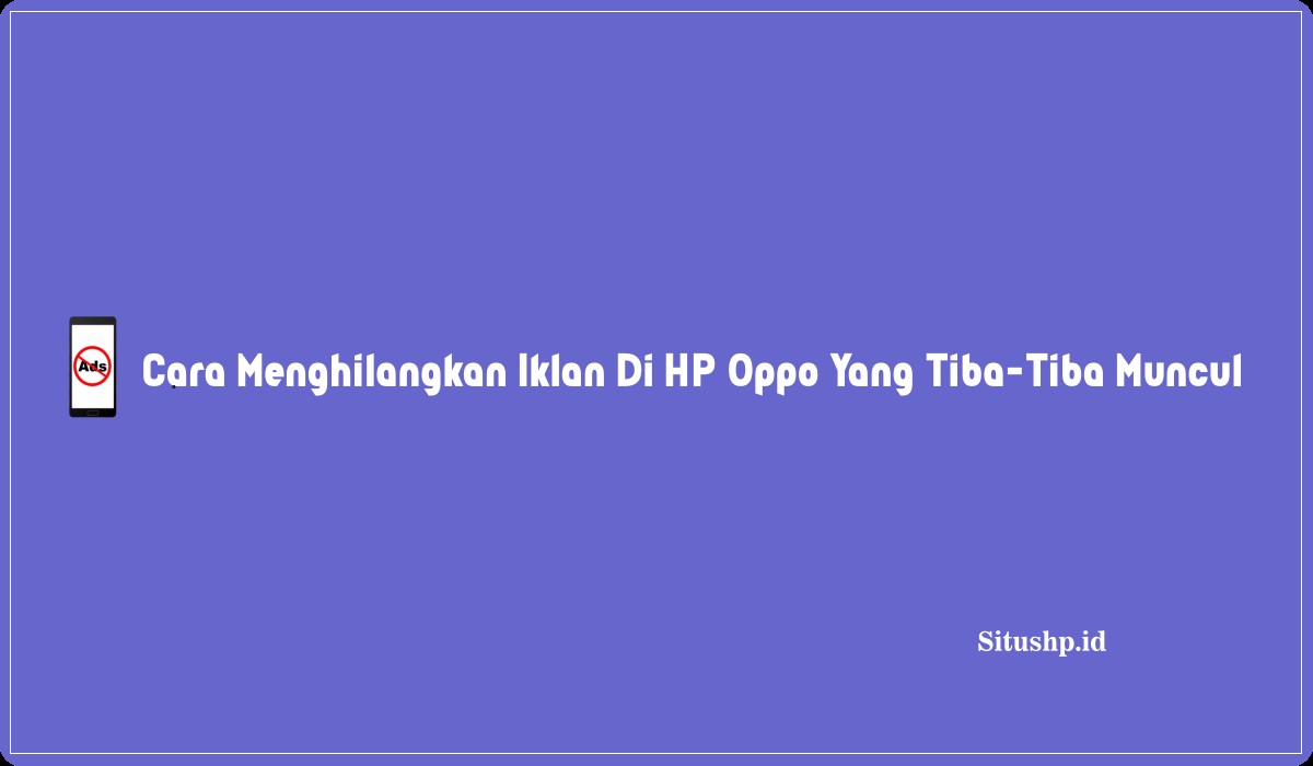 Cara Menghilangkan Iklan Di HP Oppo Yang Tiba-Tiba Muncul