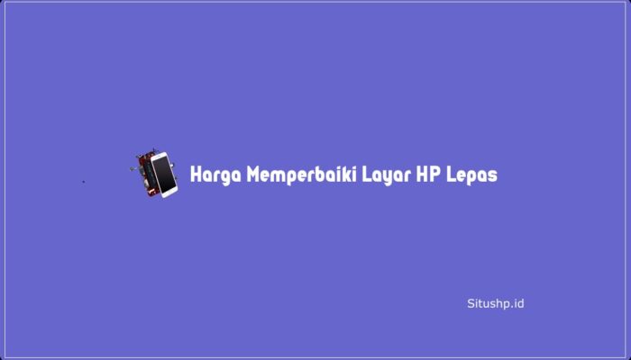 Harga Memperbaiki Layar HP Lepas Semua Varian Terbaru