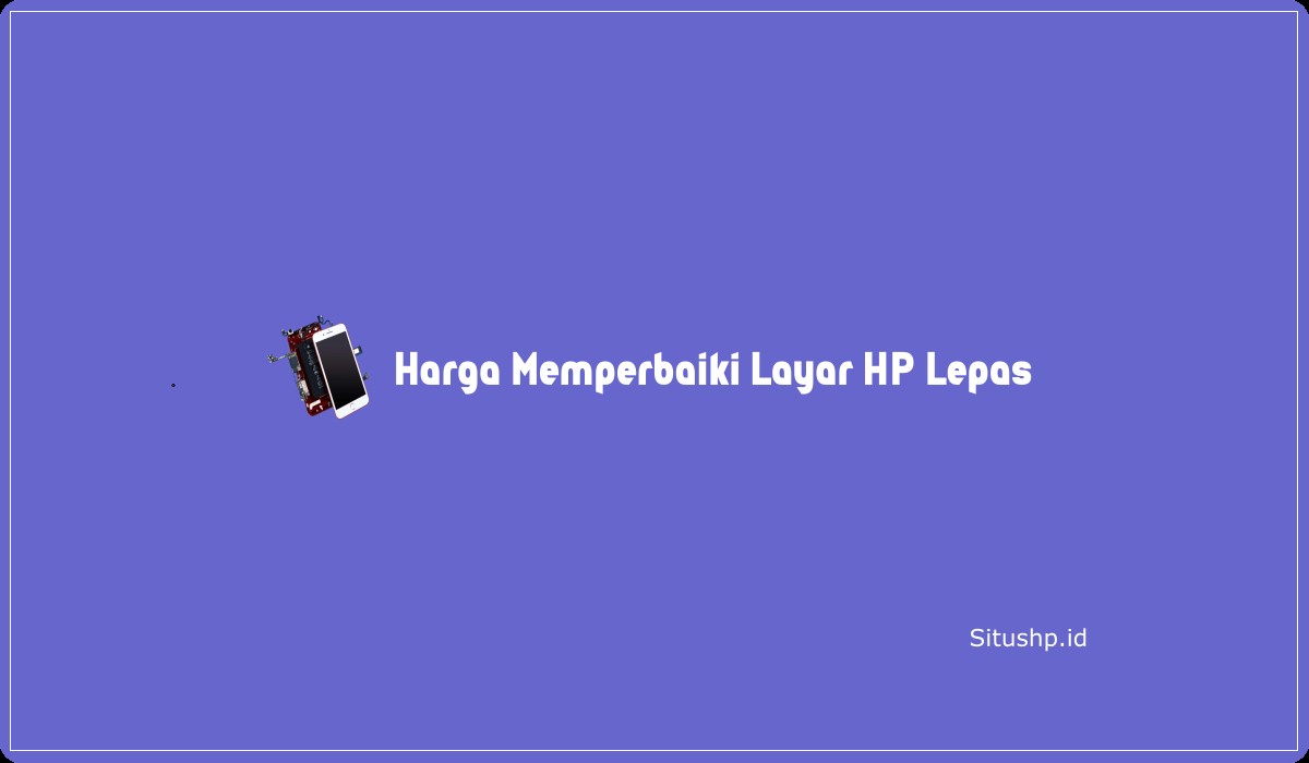 Harga Memperbaiki Layar HP Lepas