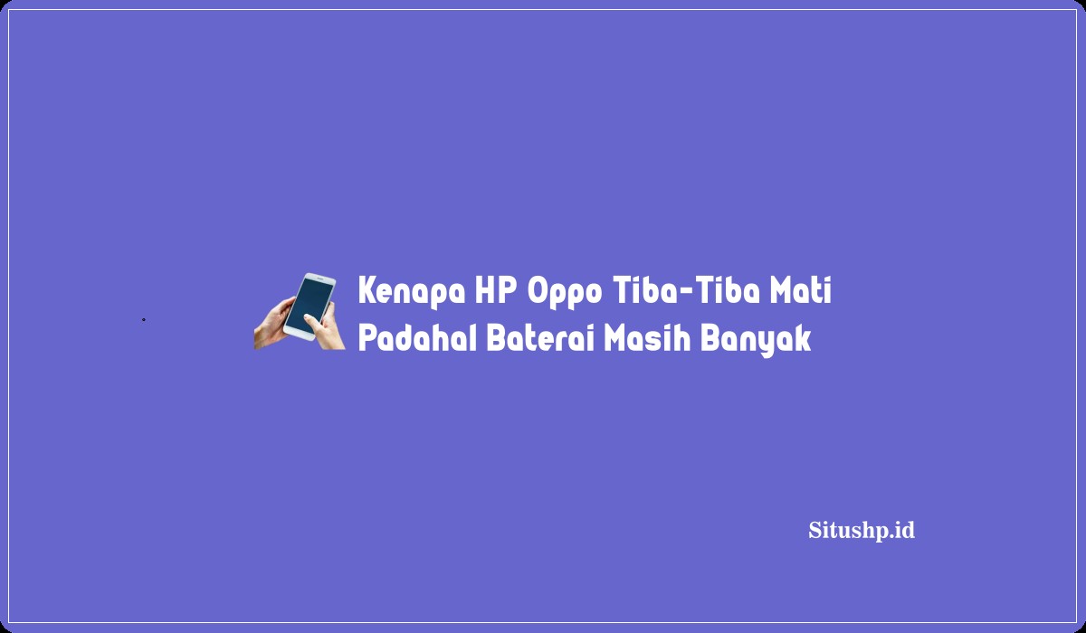 Kenapa HP Oppo Tiba-Tiba Mati Padahal Baterai Masih Banyak