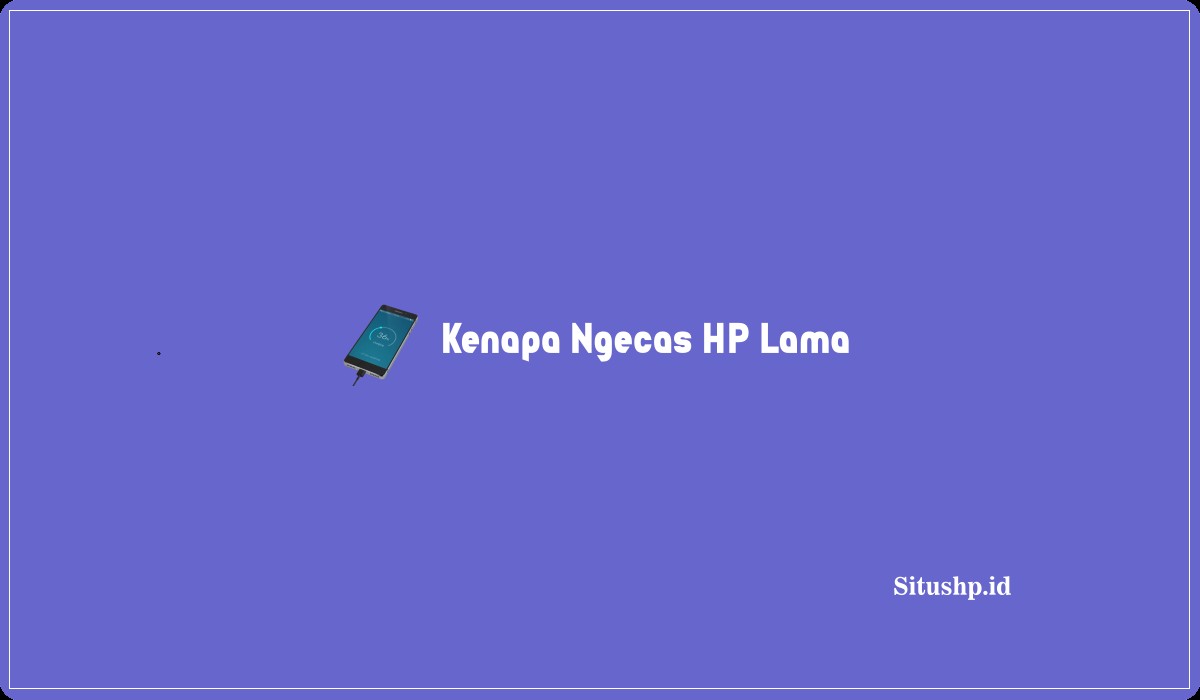 Kenapa Ngecas HP Lama