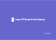 6 Penyebab Layar HP Bergaris Dan Goyang Serta Solusinya