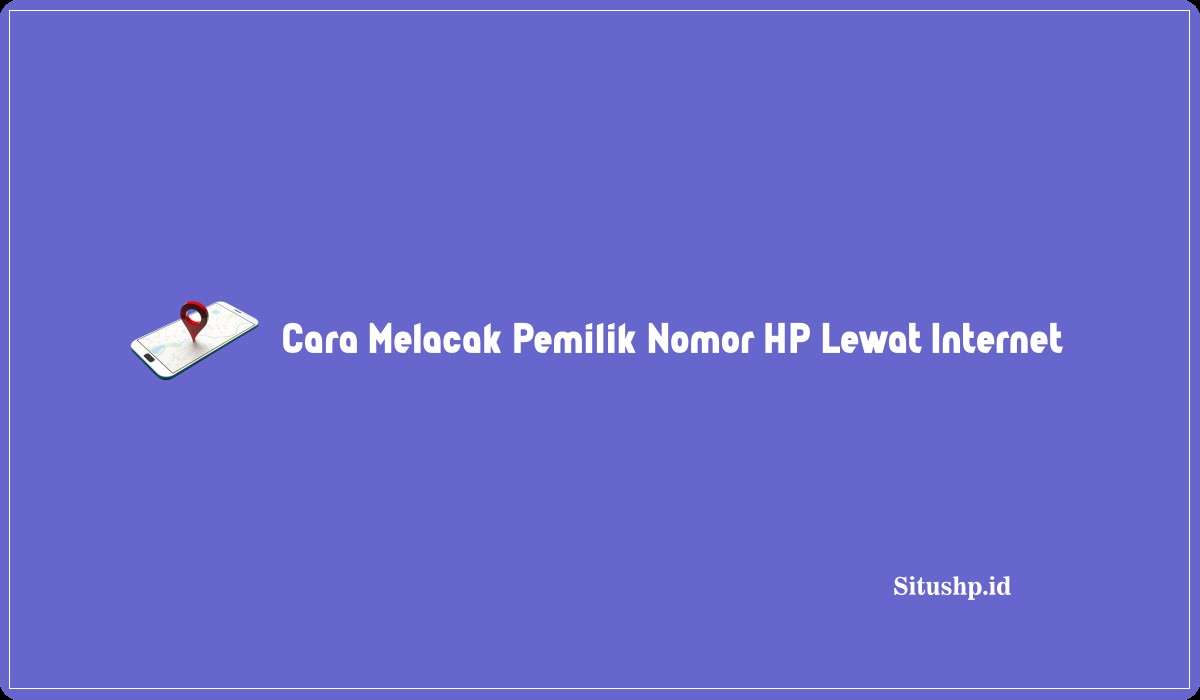 Cara Melacak Pemilik Nomor HP Lewat Internet