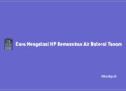 6+ Cara Mengatasi HP Kemasukan Air Baterai Tanam Yang Benar