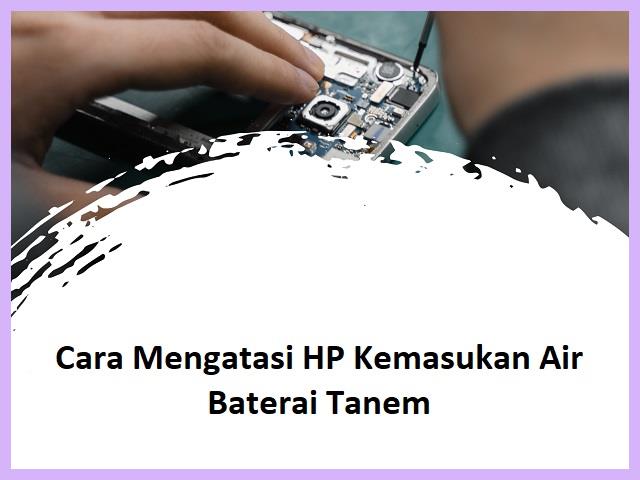 Cara Mengatasi HP Kemasukan Air Baterai Tanam