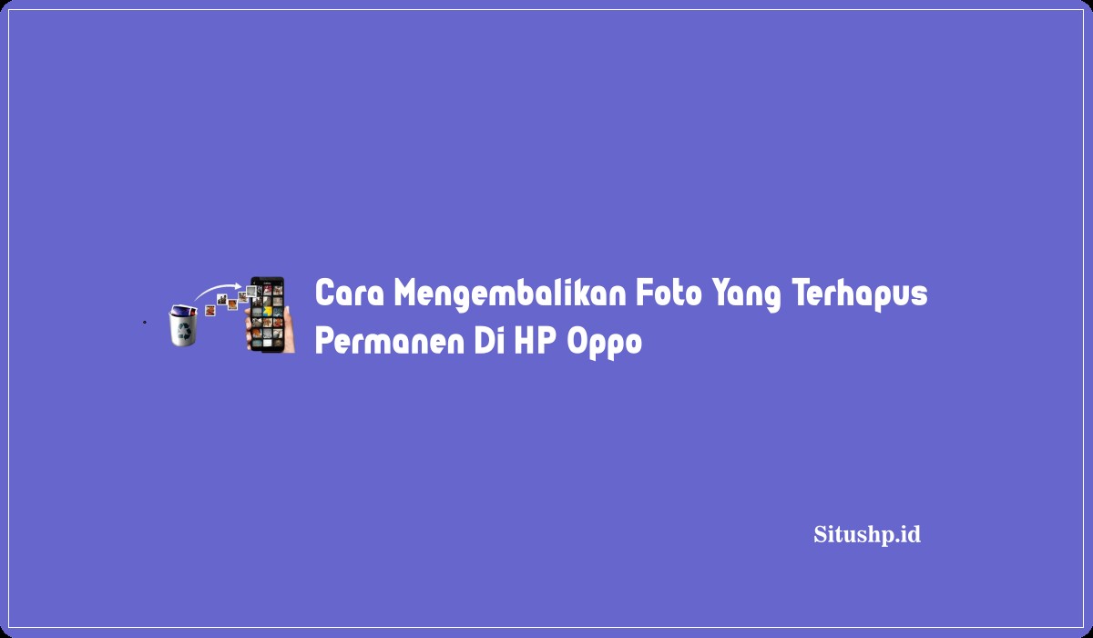 Cara Mengembalikan Foto Yang Terhapus Permanen Di HP Oppo
