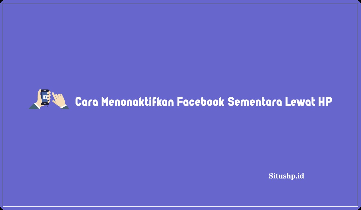 Cara Menonaktifkan Facebook Sementara Lewat HP
