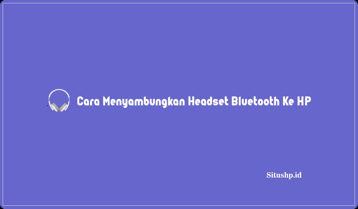 Cara Menyambungkan Headset Bluetooth Ke HP